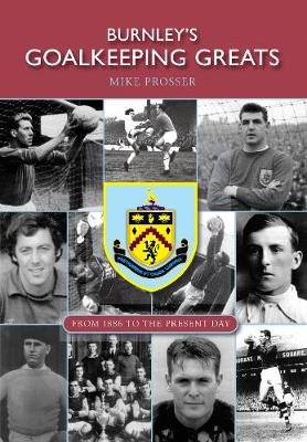 Burnley's Goalkeeping Greats: From 1886 to the present day (Paperback)