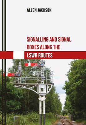Signalling and Signal Boxes Along the LSWR Routes - Signalling and Signal Boxes (Paperback)