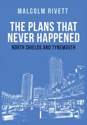 Cover The Plans That Never Happened: North Shields and Tynemouth