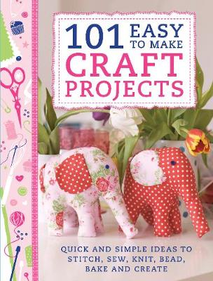 101 Easy to Make Craft Projects: Quick & Simple Projects to Stitch, Sew, Knit, Bead, Bake and Create (Paperback)