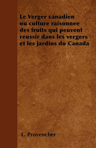 Le Verger canadien ou culture raisonnee des fruits qui peuvent reussir dans les vergers et les jardins du Canada (Paperback)