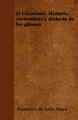 El Gitanismo. Historia, costumbres y dialecto de los gitanos (Paperback)