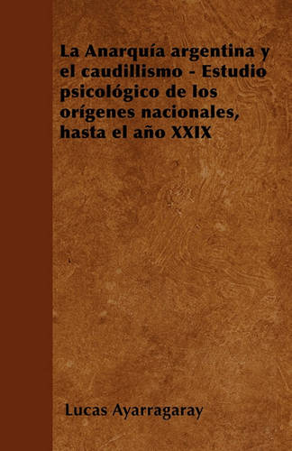 La Anarquia argentina y el caudillismo - Estudio psicologico de los origenes nacionales, hasta el ano XXIX (Paperback)