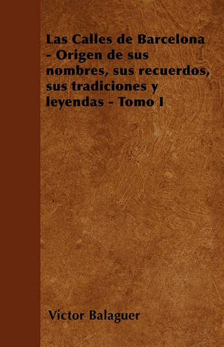 Las Calles de Barcelona - Origen de Sus Nombres, Sus Recuerdos, Sus Tradiciones y Leyendas - Tomo I (Paperback)