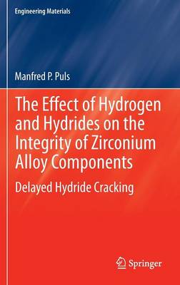 The Effect of Hydrogen and Hydrides on the Integrity of Zirconium Alloy Components: Delayed Hydride Cracking - Engineering Materials (Hardback)