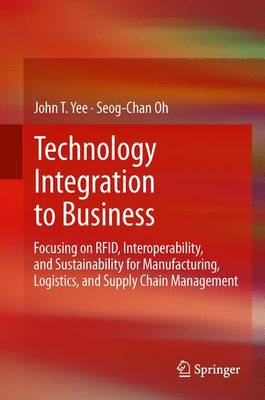 Technology Integration to Business: Focusing on RFID, Interoperability, and Sustainability for Manufacturing, Logistics, and Supply Chain Management (Paperback)