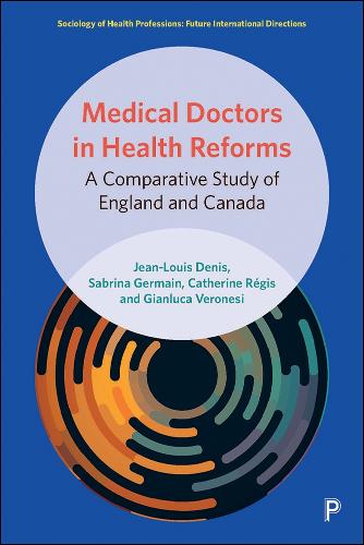 Medical Doctors in Health Reforms: A Comparative Study of England and Canada - Sociology of Health Professions (Hardback)