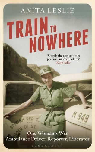 Train to Nowhere: One Woman's World War II, Ambulance Driver, Reporter, Liberator (Hardback)