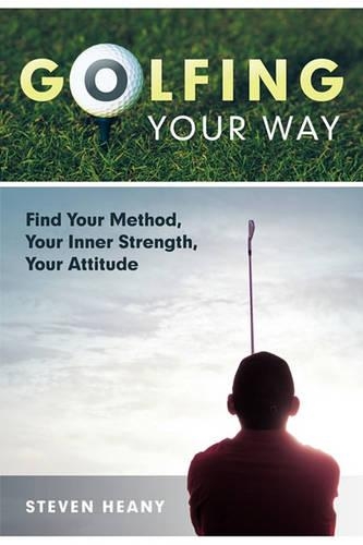 Golfing Your Way: Find Your Method, Your Inner Strengh, Your Attitude (Paperback)