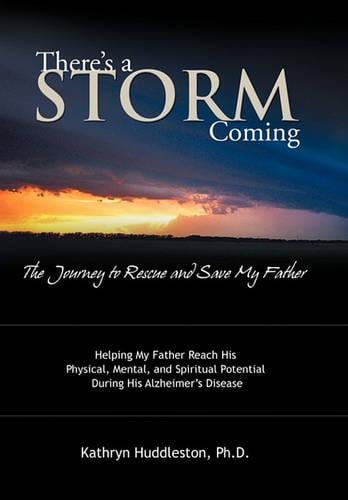 There's a Storm Coming: the Journey to Rescue and Save My Father: Helping My Father Achieve His Mental, Physical, and Spiritual Potential During His Alzheimer's Disease (Hardback)