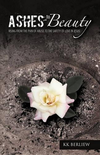 Ashes to Beauty: Rising From The Pain Of Abuse To The Safety Of Love In Jesus (Paperback)