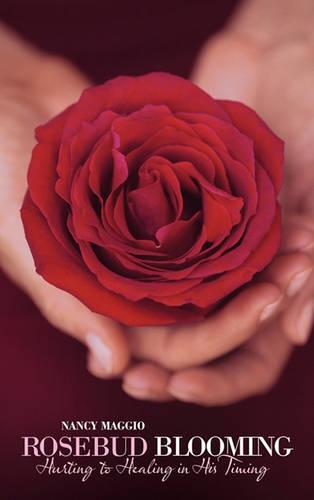 Rosebud Blooming: Hurting to Healing in His Timing (Hardback)