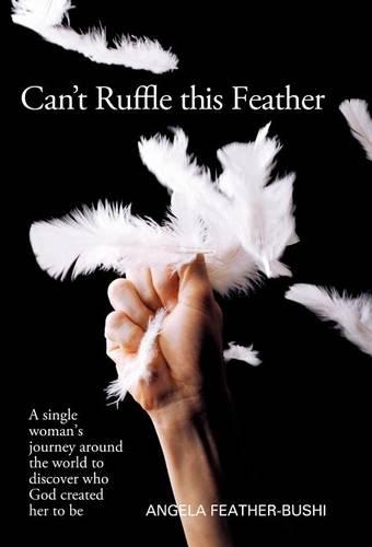 Can't Ruffle This Feather: A Single Women's Journey Around the World in Order to Discover Who God Created Her to be (Hardback)