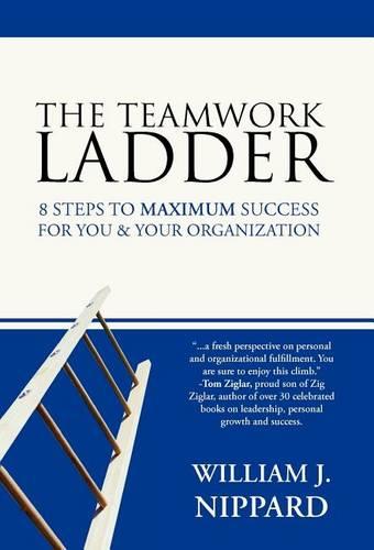 The Teamwork Ladder: 8 Steps to MAXIMUM Success For You & Your Organization (Hardback)