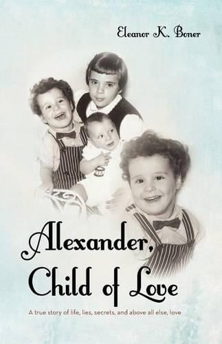 Alexander, Child of Love: A True Story of Life, Lies, Secrets, and Above All Else, Love (Paperback)