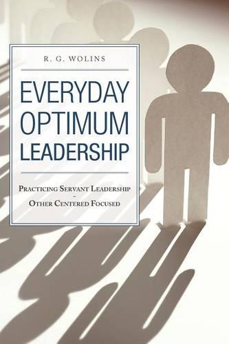Everyday Optimum Leadership: Practicing Servant Leadership - Other Centered Focused (Paperback)