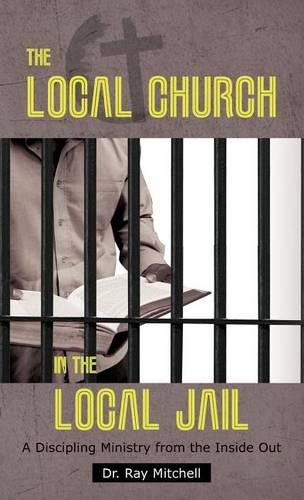 The Local Church in the Local Jail: A Discipling Ministry from the Inside Out (Hardback)