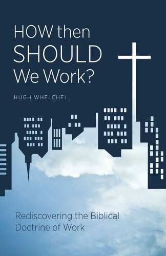 How Then Should We Work?: Rediscovering the Biblical Doctrine of Work (Paperback)