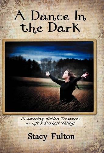 A Dance In the Dark: Discovering Hidden Treasures In Life's Darkest Valleys (Hardback)