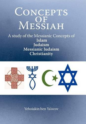 Concepts of Messiah: A Study of the Messianic Concepts of Islam, Judaism, Messianic Judaism and Christianity (Hardback)