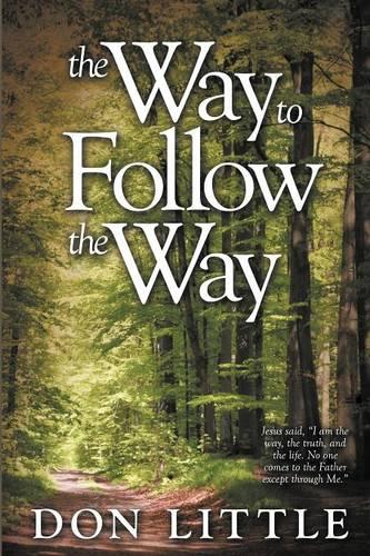 The Way to Follow the Way: Jesus Said, "I am the Way, the Truth, and the Life. No One Comes to the Father Except Through Me." (Paperback)