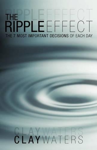 The Ripple Effect: The 7 Most Important Decisions of Each Day (Paperback)