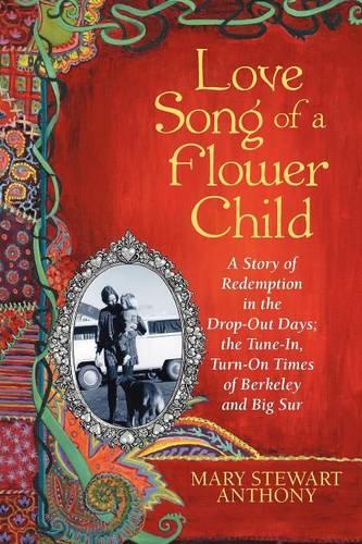 Love Song of a Flower Child: A Story of Redemption in the Drop-Out Days; the Tune-In, Turn-On Times of Berkeley and Big Sur (Paperback)