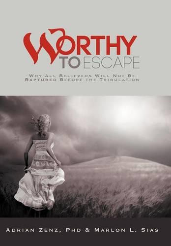 Worthy to Escape: Why All Believers Will Not be Raptured Before the Tribulation (Hardback)