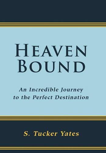 Heaven Bound: An Incredible Journey to the Perfect Destination. (Hardback)