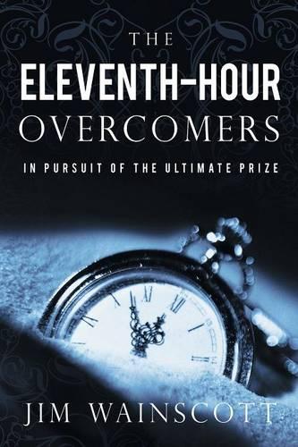 The Eleventh-Hour Overcomers: In Pursuit of the Ultimate Prize (Paperback)