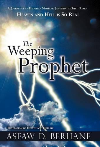 The Weeping Prophet: A Journey of an Ethiopian Messianic Jew into the Spirit Realm Heaven and Hell is So Real Revelation of Heaven and Hell (Hardback)