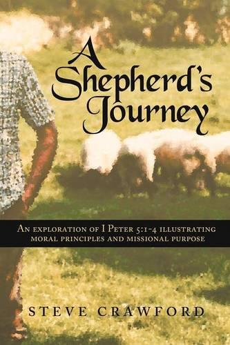 A Shepherd's Journey: An Explortion of I Peter 5:1-4 Illustrating Moral Principles and Missional Purpose (Paperback)