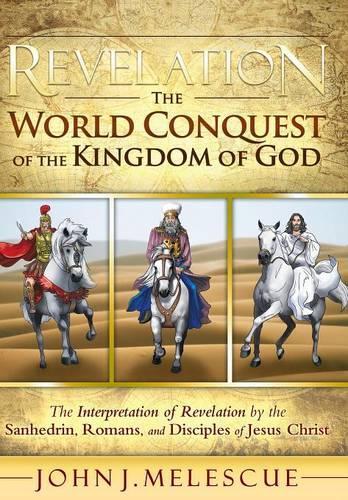Revelation: The World Conquest of the Kingdom of God: The Interpretation of Revelation by the Sanhedrin, Romans, and Disciples of Jesus Christ (Hardback)