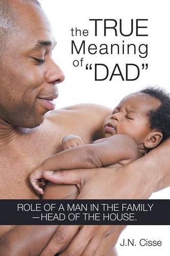 The True Meaning of "Dad": Role of a Man in the Family-head of the House. (Paperback)