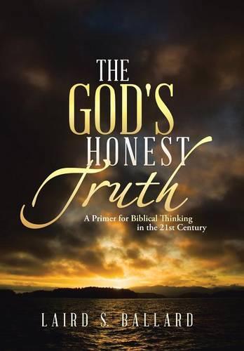 The God's Honest Truth: A Primer for Biblical Thinking in the 21st Century (Hardback)