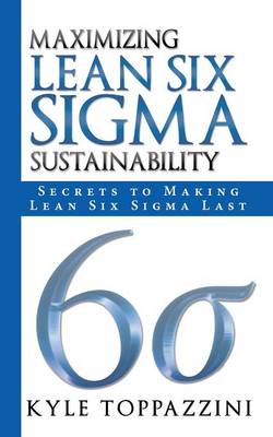 Maximizing Lean Six SIGMA Sustainability: Secrets to Making Lean Six SIGMA Last (Paperback)