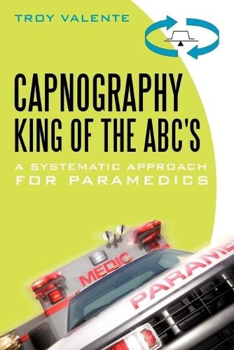 Capnography, King of the ABC's: A Systematic Approach for Paramedics (Paperback)
