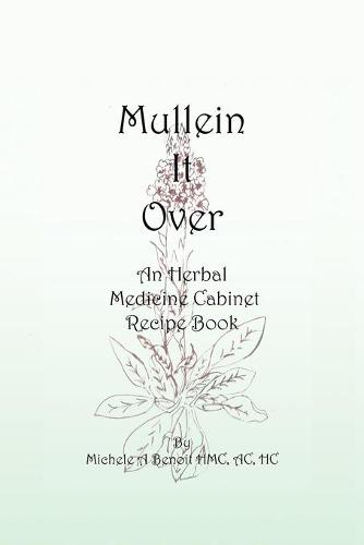 Mullein It Over: An Herbal Medicine Cabinet Recipe Book (Paperback)