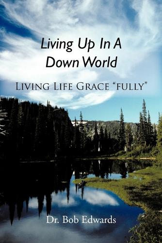 Living Up In A Down World: Living Life Grace fully! (Paperback)