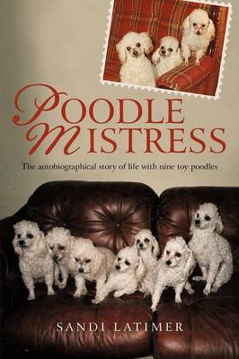 Poodle Mistress: The Autobiographical Story of Life with Nine Toy Poodles (Paperback)