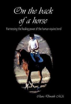 On the Back of a Horse: Harnessing the Healing Power of the Human-Equine Bond (Hardback)