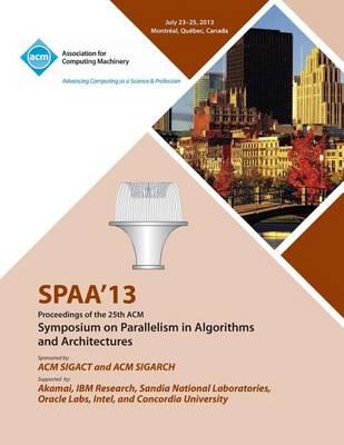 Spaa 13 Proceedings of the 25th ACM Symposium on Parallelism in Algorithms and Architectures (Paperback)