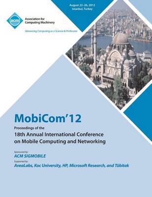 Mobicom'12 Proceedings of the 18th Annual International Conference on Mobile Computing and Networking (Paperback)