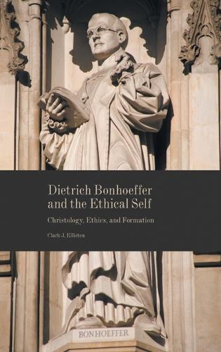 Dietrich Bonhoeffer and the Ethical Self: Christology, Ethics, and Formation (Hardback)
