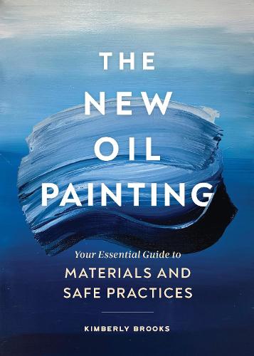 The New Oil Painting: Your Essential Guide to Materials and Safe Practices (Paperback)