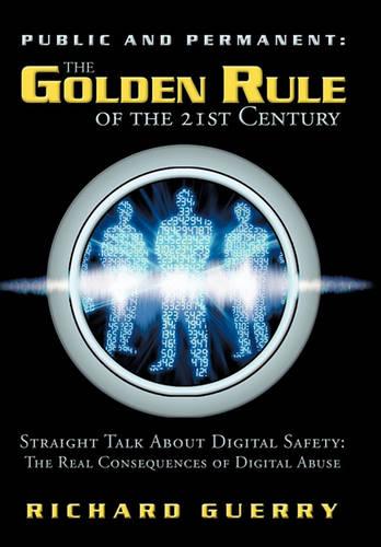 Public and Permanent: The Golden Rule of the 21st Century: Straight Talk about Digital Safety: The Real Consequences of Digital Abuse (Hardback)