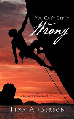 You Can't Get It Wrong: Let Go of Fear-You Are More in Control Than You Think (Paperback)