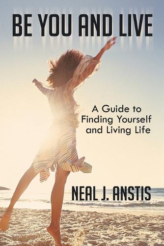 Be You and Live: A Guide to Finding Yourself and Living Life (Paperback)