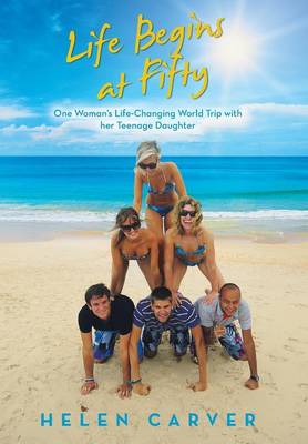 Life Begins at Fifty: One Woman's Life-Changing World Trip with Her Teenage Daughter (Hardback)
