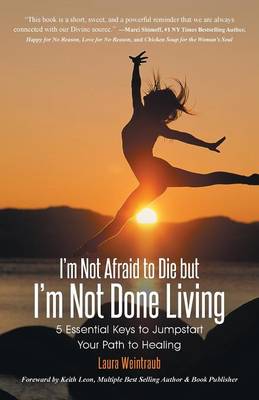 I'm Not Afraid to Die But I'm Not Done Living: 5 Essential Keys to Jumpstart Your Path to Healing (Paperback)